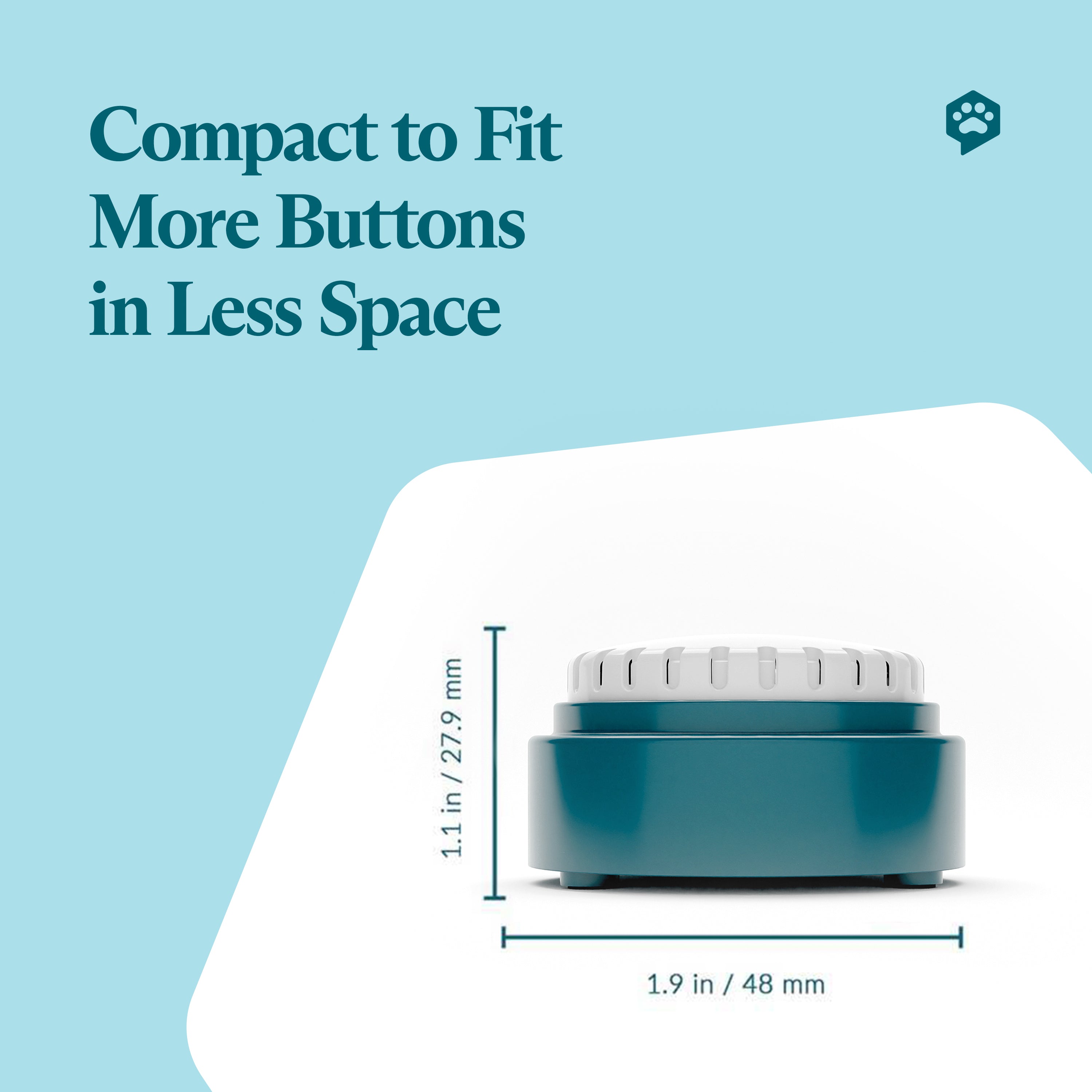 Infographic showing dimensions of the FluentPet Speak Up Button. Dimensions:
1.9 in / 48 mm in length
1.1 in / 27.9 mm in height
Text reads: "Compact to Fit More Buttons in Less Space"